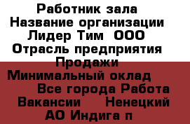 Работник зала › Название организации ­ Лидер Тим, ООО › Отрасль предприятия ­ Продажи › Минимальный оклад ­ 25 000 - Все города Работа » Вакансии   . Ненецкий АО,Индига п.